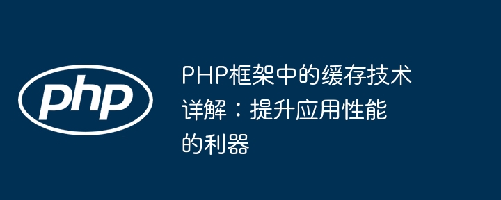 PHP框架中的缓存技术详解:提升应用性能的利器