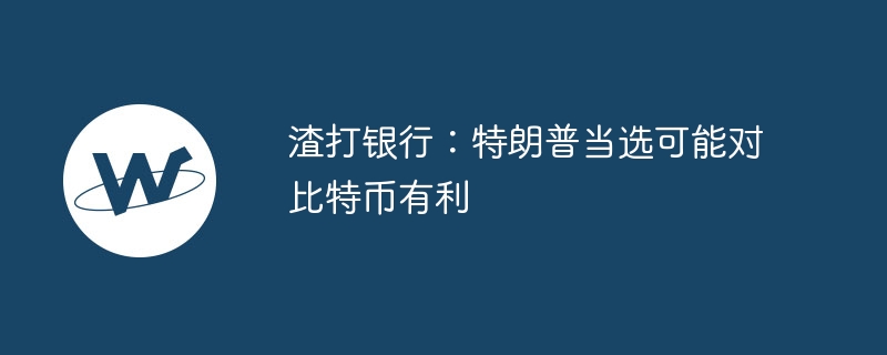 渣打银行：特朗普当选可能对比特币有利