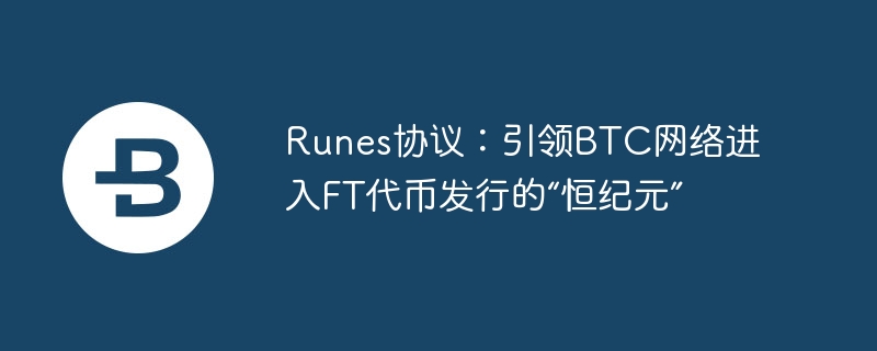 Runes协议：引领BTC网络进入FT代币发行的“恒纪元”