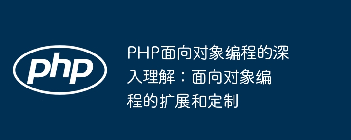 PHP面向对象编程的深入理解:面向对象编程的扩展和定制