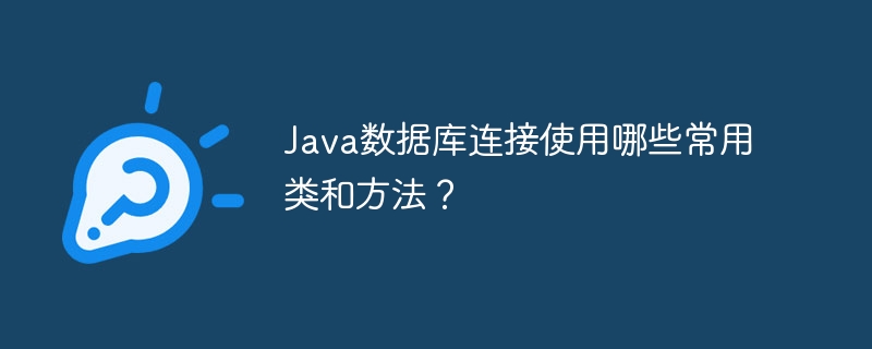 Java数据库连接使用哪些常用类和方法?