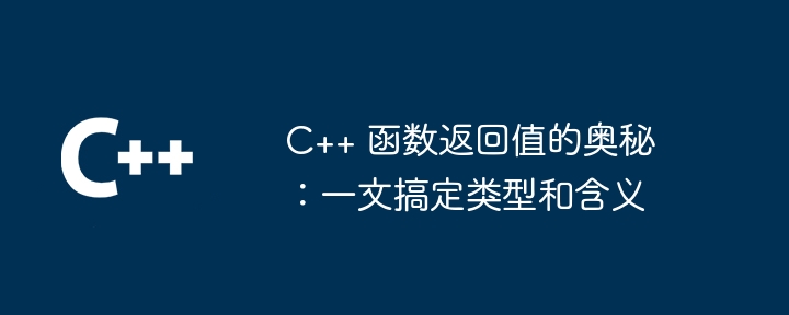 C++ 函数返回值的奥秘:一文搞定类型和含义