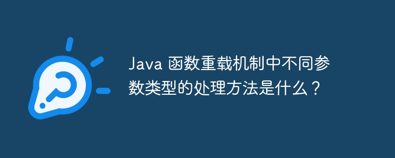 Java 函数重载机制中不同参数类型的处理方法是什么?