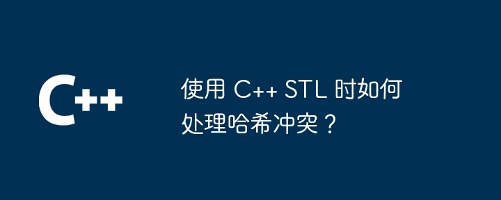 使用 C++ STL 时如何处理哈希冲突?