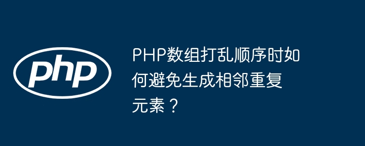 PHP数组打乱顺序时如何避免生成相邻重复元素?