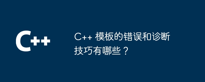 C++ 模板的错误和诊断技巧有哪些?