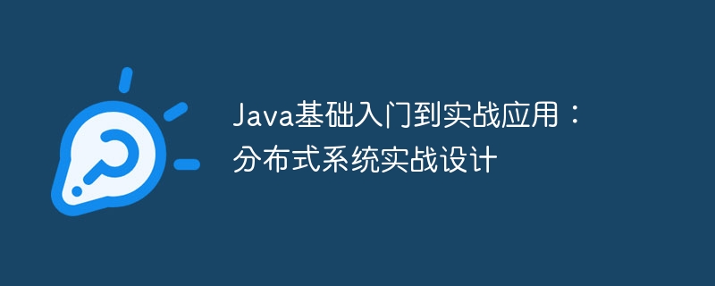 Java基础入门到实战应用:分布式系统实战设计