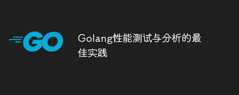 Golang性能测试与分析的最佳实践
