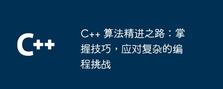 C++ 算法精进之路:掌握技巧,应对复杂的编程挑战