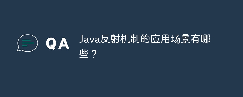 Java反射机制的应用场景有哪些?