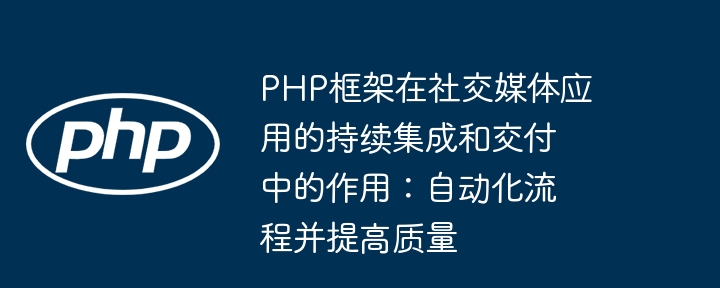 PHP框架在社交媒体应用的持续集成和交付中的作用:自动化流程并提高质量