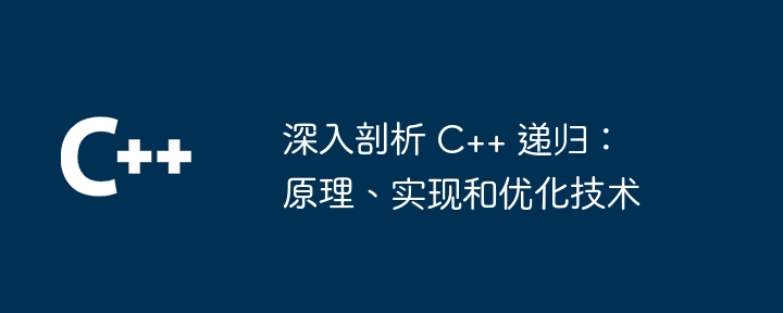 深入剖析 C++ 递归:原理、实现和优化技术