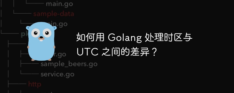 如何用 Golang 处理时区与 UTC 之间的差异?