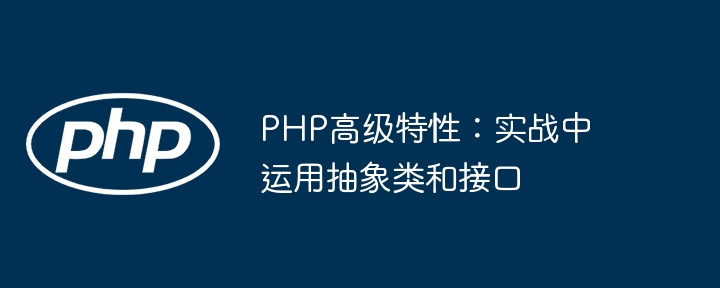 PHP高级特性:实战中运用抽象类和接口