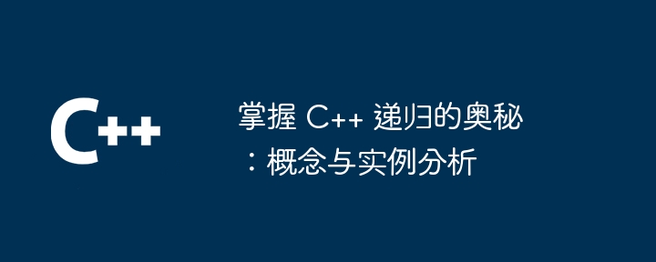 掌握 C++ 递归的奥秘:概念与实例分析