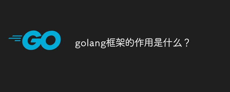 golang框架的作用是什么?