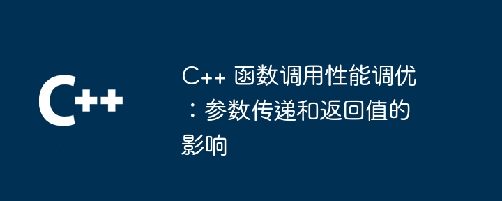 C++ 函数调用性能调优:参数传递和返回值的影响
