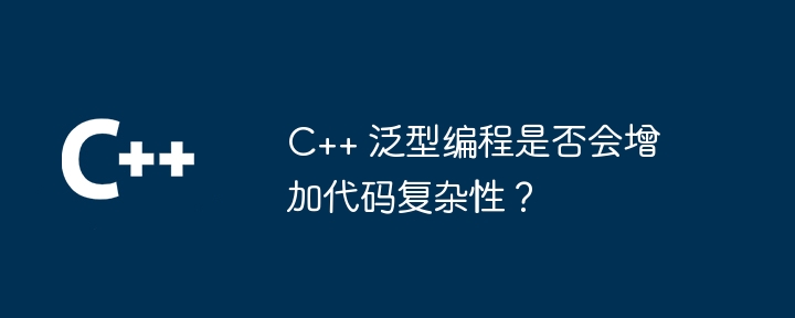 C++ 泛型编程是否会增加代码复杂性?