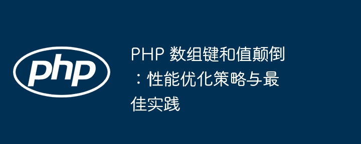 PHP 数组键和值颠倒:性能优化策略与最佳实践