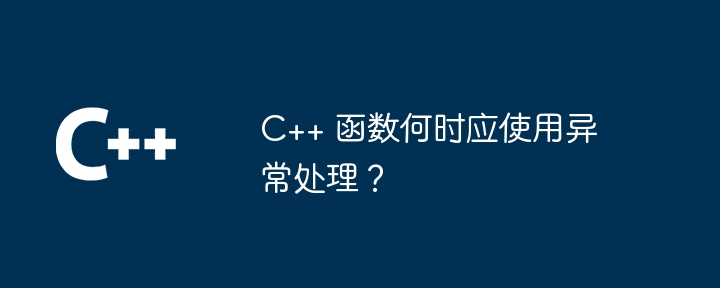C++ 函数何时应使用异常处理?