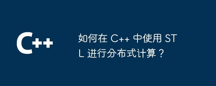 如何在 C++ 中使用 STL 进行分布式计算?
