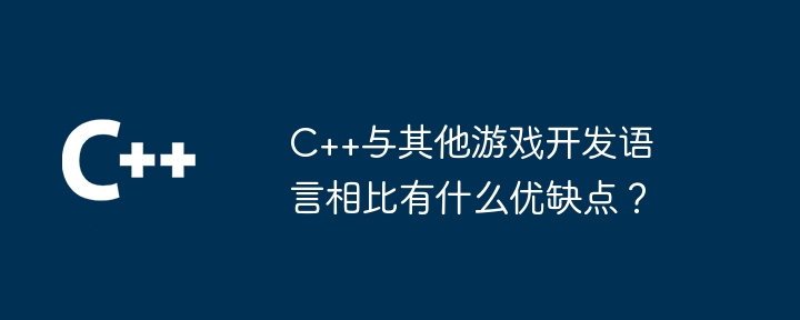 C++与其他游戏开发语言相比有什么优缺点?