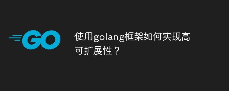 使用golang框架如何实现高可扩展性?