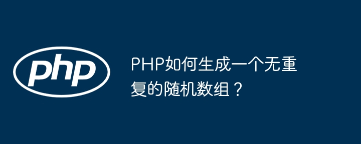 PHP如何生成一个无重复的随机数组?