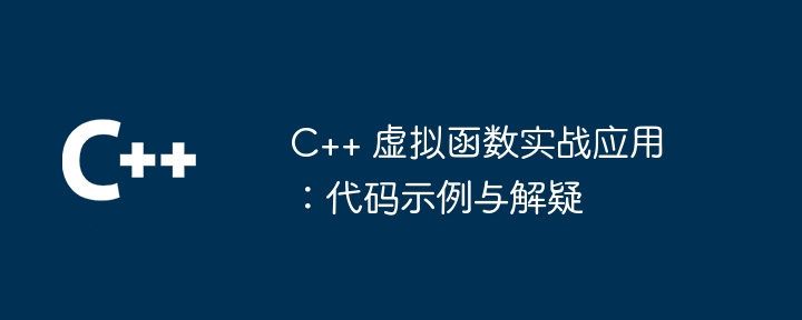 C++ 虚拟函数实战应用:代码示例与解疑