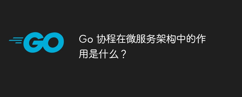 Go 协程在微服务架构中的作用是什么?