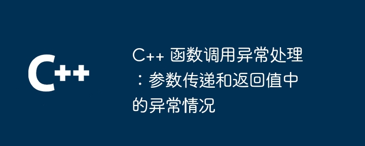 C++ 函数调用异常处理:参数传递和返回值中的异常情况
