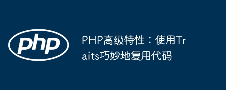 PHP高级特性:使用Traits巧妙地复用代码