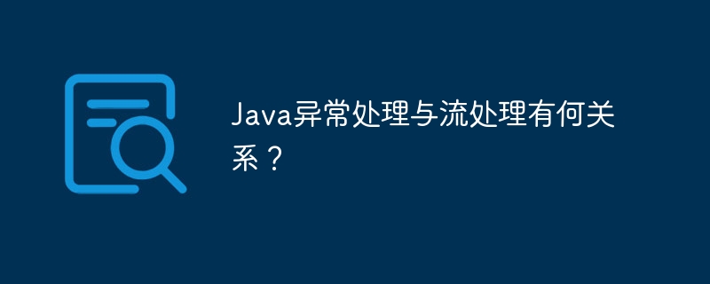 Java异常处理与流处理有何关系?