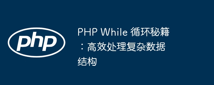 PHP While 循环秘籍:高效处理复杂数据结构