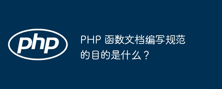 PHP 函数文档编写规范的目的是什么?