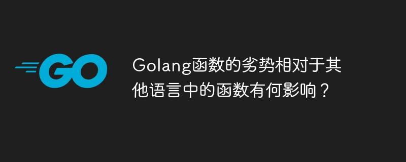 Golang函数的劣势相对于其他语言中的函数有何影响?