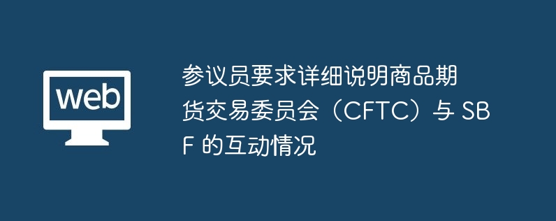 参议员要求详细说明商品期货交易委员会（CFTC）与 SBF 的互动情况