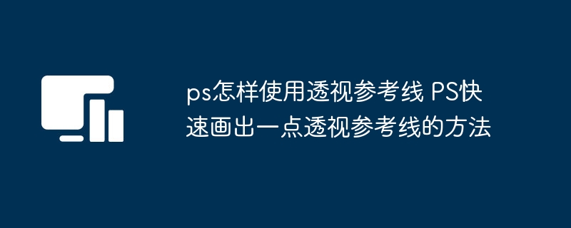 ps怎样使用透视参考线 PS快速画出一点透视参考线的方法