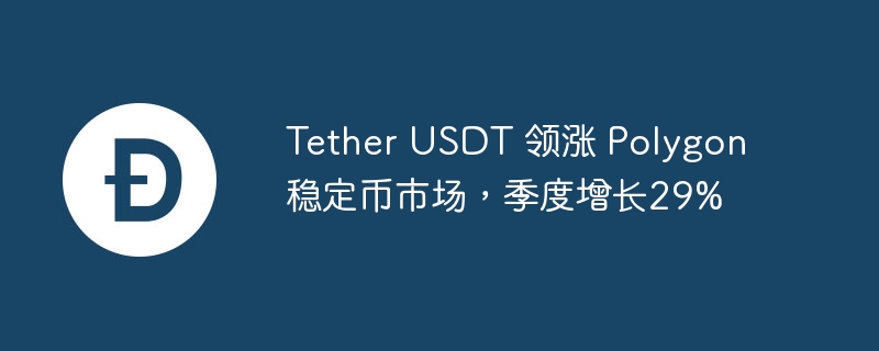 Tether USDT 领涨 Polygon 稳定币市场,季度增长29%