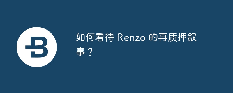 如何看待 Renzo 的再质押叙事?