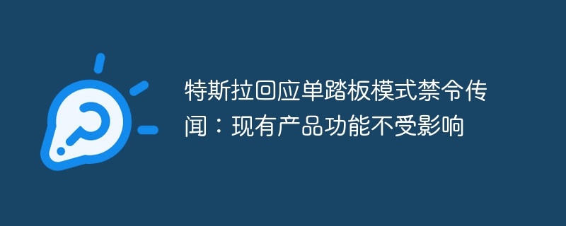 特斯拉回应单踏板模式禁令传闻:现有产品功能不受影响