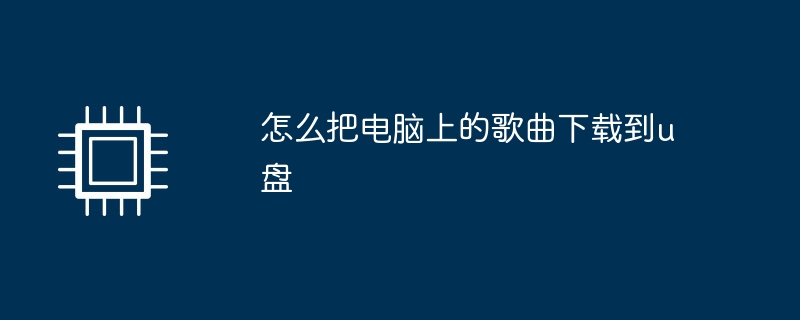 怎么把电脑上的歌曲下载到u盘