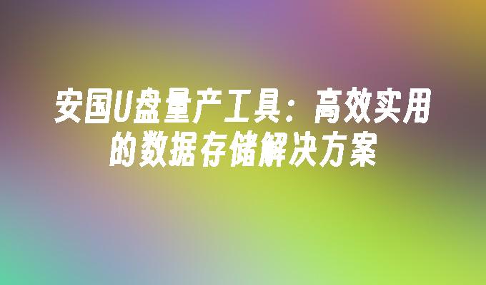 安国U盘量产工具：高效实用的数据存储解决方案