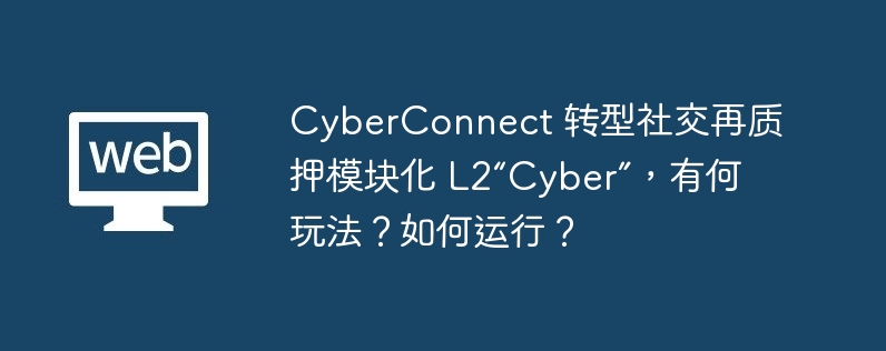 CyberConnect 转型社交再质押模块化 L2“Cyber”,有何玩法?如何运行?