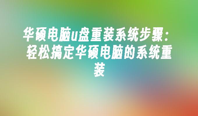 华硕电脑u盘重装系统步骤:轻松搞定华硕电脑的系统重装