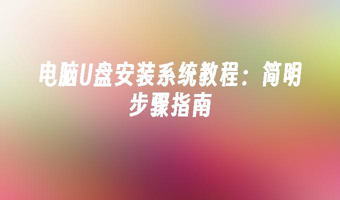 电脑U盘安装系统教程:简明步骤指南