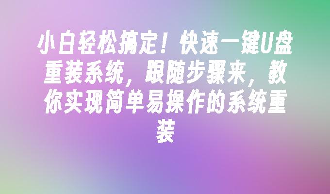 小白轻松搞定!快速一键U盘重装系统,实现简单易操作的系统重装