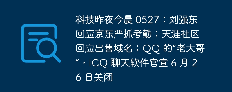 科技昨夜今晨 0527:刘强东回应京东严抓考勤;天涯社区回应出售域名;QQ 的“老大哥”,ICQ 聊天软件官宣 6 月 26 日关闭