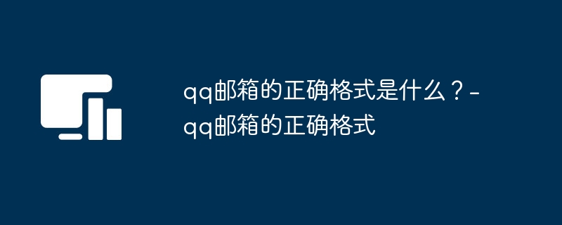qq邮箱的正确格式是什么?-qq邮箱的正确格式