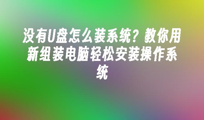没有U盘怎么装系统?教你用新组装电脑轻松安装操作系统